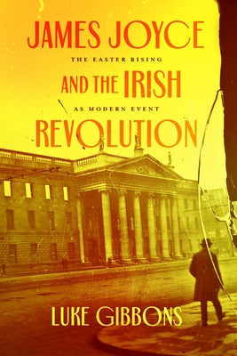 James Joyce and the Irish Revolution: The Easter Rising as Modern Event by Gibbons, Luke