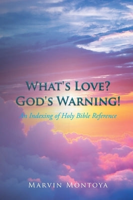 What's Love? God's Warning!: An Indexing of Holy Bible Reference by Montoya, Marvin