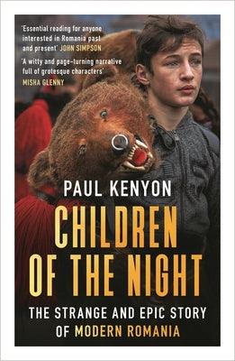 Children of the Night: The Strange and Epic Story of Modern Romania by Kenyon, Paul