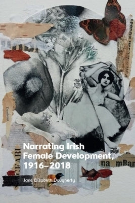 Narrating Irish Female Development, 1916-2018 by Dougherty, Jane Elizabeth