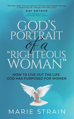 God's Portrait of a "Righteous Woman": How to Live Out the Life God Has Purposed for Women by Strain, Marie