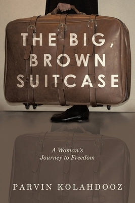 The Big, Brown Suitcase: A Woman's Journey to Freedom by Kolahdooz, Parvin