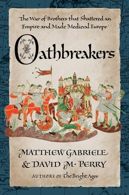 Oathbreakers: The War of Brothers That Shattered an Empire and Made Medieval Europe by Gabriele, Matthew