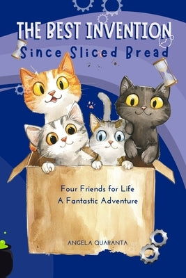 The Best Invention Since sliced bread: Four Friends for Life, A Fantastic Adventure Illustrated Book for Boys, Girls and Cats Lovers by Quaranta, Angela