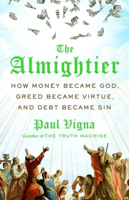 The Almightier: How Money Became God, Greed Became Virtue, and Debt Became Sin by Vigna, Paul