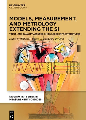 Models, Measurement, and Metrology Extending the Si: Trust and Quality Assured Knowledge Infrastructures by Fisher Jr, William P.