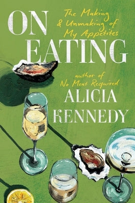 On Eating: The Making and Unmaking of My Appetites by Kennedy, Alicia