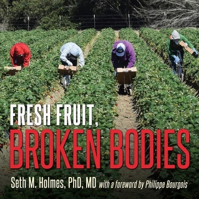 Fresh Fruit, Broken Bodies: Migrant Farmworkers in the United States by Holmes, Seth