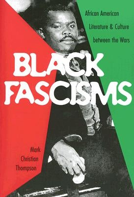 Black Fascisms: African American Literature and Culture Between the Wars by Thompson, Mark Christian