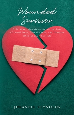 Wounded Survivor: A Personal Memoir on Surviving Loss of Loved Ones, Sexual Abuse, and Illnesses (Mental and Physical) by Reynolds, Jheanell