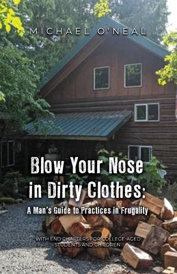 Blow Your Nose in Dirty Clothes: A Man's Guide to Practices in Frugality by O'Neal, Michael