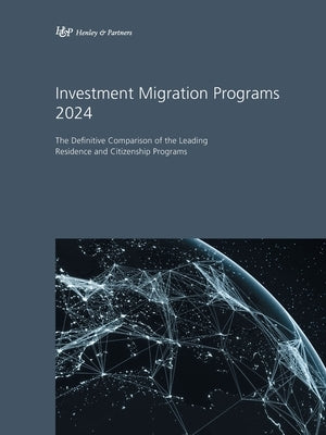 Investment Migration Programs 2024: The Definitive Comparison of the Leading Residence and Citizenship Programs by &. Partners, Henley