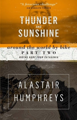 Thunder and Sunshine: Around the World by Bike, Part Two: Riding Home from Patagonia by Humphereys Alastair