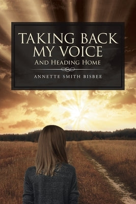 Taking Back My Voice: And Heading Home by Smith Bisbee, Annette