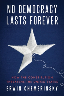 No Democracy Lasts Forever: How the Constitution Threatens the United States by Chemerinsky, Erwin