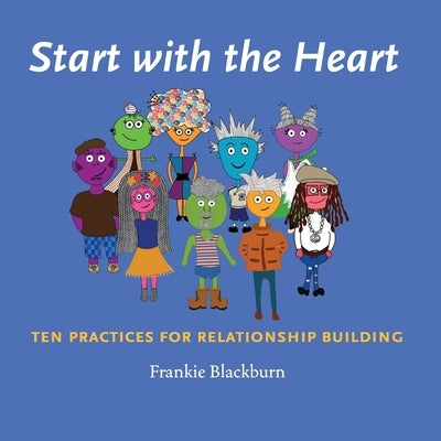 Start with the Heart: Ten Practices for Relationship Building by Blackburn, Frankie