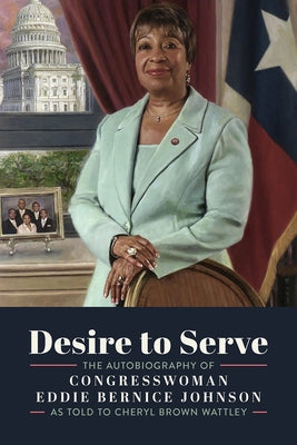 Desire to Serve: The Autobiography of Congresswoman Eddie Bernice Johnson by Wattley, Cheryl Brown