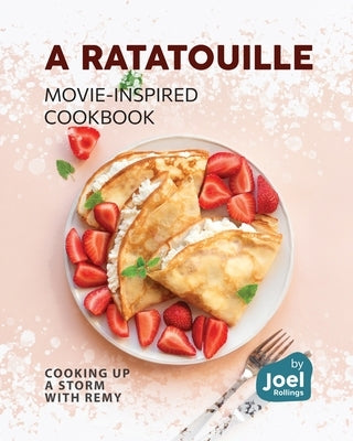 A Ratatouille Movie-Inspired Cookbook: Cooking Up a Storm with Remy by Rollings, Joel