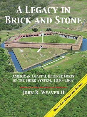A Legacy in Brick and Stone: American Coast Defense Forts of the Third System, 1816-1867 by Weaver, John R.