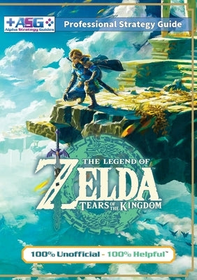 The Legend of Zelda Tears of the Kingdom Strategy Guide Book (Full Color): 100% Unofficial - 100% Helpful Walkthrough by Guides, Alpha Strategy