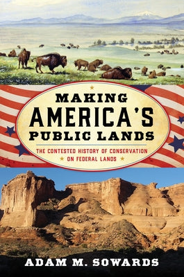 Making America's Public Lands: The Contested History of Conservation on Federal Lands by Sowards, Adam M.