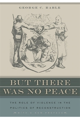 But There Was No Peace: The Role of Violence in the Politics of Reconstruction by Rable, George C.