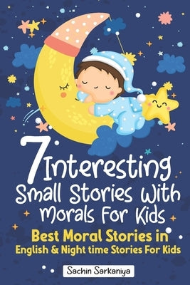 7 Interesting Small Stories Wth Morals For Kids: Best Moral Stories in English & Nighttime Stories For Kids by Sarkaniya, Sachin