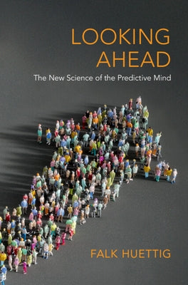 Looking Ahead: The New Science of the Predictive Mind by Huettig, Falk