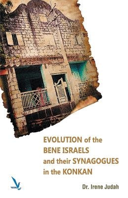 Evolution of The Bene Israels and their Synagogues in The Konkan by Judah, Irene