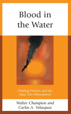 Blood in the Water: Feeding Frenzies and the Mass Tort Phenomenon by Champion, Walter