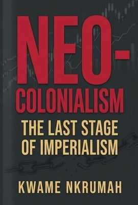 Neo-Colonialism: The Last Stage of Imperialism by Nkrumah, Kwame