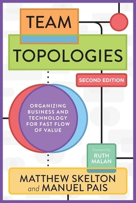 Team Topologies, 2nd Edition: Organizing Business and Technology for Fast Flow of Value by Skelton, Matthew