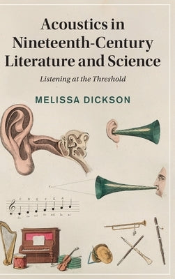 Acoustics in Nineteenth-Century Literature and Science: Listening at the Threshold by Dickson, Melissa