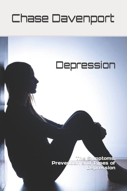 Depression: The Symptoms, Prevention and Types of Depression by Davenport, Chase