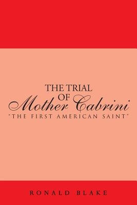 The Trial of Mother Cabrini: The First American Saint by Blake, Ronald