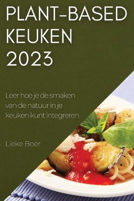 Plant-based keuken 2023: Leer hoe je de smaken van de natuur in je keuken kunt integreren by Boer, Lieke