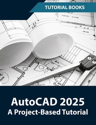 AutoCAD 2025 A Project-Based Tutorial: Learn 2D and 3D Architectural Design with Step-by-Step Instructions by Tutorial Books