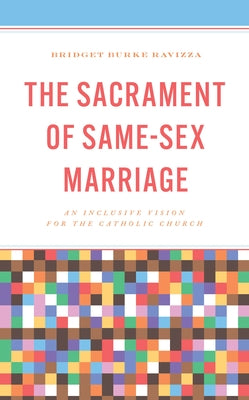 The Sacrament of Same-Sex Marriage: An Inclusive Vision for the Catholic Church by Burke Ravizza, Bridget