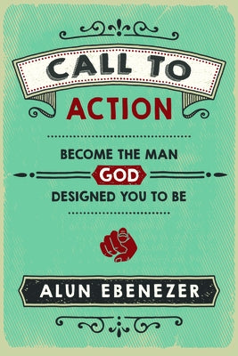 Call to Action: Become the Man God Designed You to Be by Ebenezer, Alun