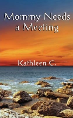 Mommy Needs a Meeting: and other essays by C, Kathleen