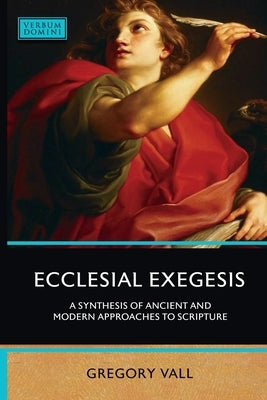 Ecclesial Exegesis: A Synthesis of Ancient and Modern Approaches to Scripture by Vall, Gregory