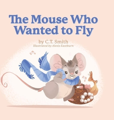 The Mouse Who Wanted to Fly by Smith, C. T.