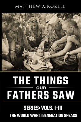 World War II Generation Speaks: The Things Our Fathers Saw Series, Vols. 1-3 by Rozell, Matthew