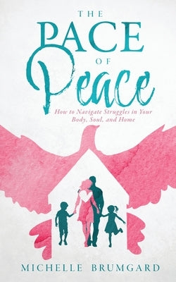 The Pace of Peace: How to Navigate Struggles in Your Body, Soul, and Home by Brumgard, Michelle