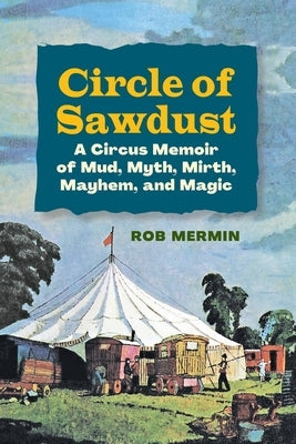 Circle of Sawdust: A Circus Memoir of Mud, Myth, Mirth, Mayhem and Magic by Mermin, Rob