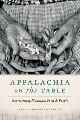 Appalachia on the Table: Representing Mountain Food and People by Abrams Locklear, Erica