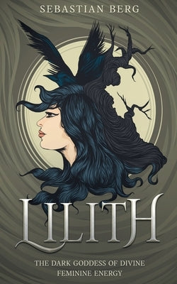 Lilith: The Dark Goddess of Divine Feminine Energy by Berg, Sebastian