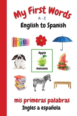 My First Words A - Z English to Spanish: Bilingual Learning Made Fun and Easy with Words and Pictures by Purtill, Sharon