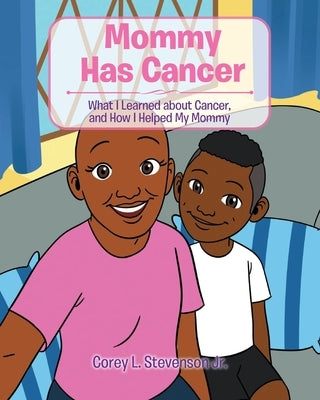 Mommy Has Cancer: What I Learned about Cancer, and How I Helped My Mommy by Stevenson, Corey L., Jr.