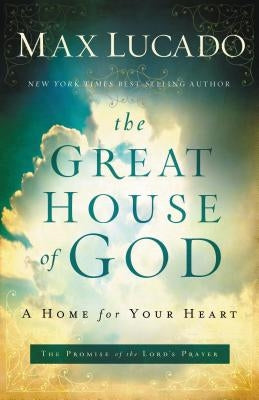 The Great House of God: A Home for Your Heart (the Promise of the Lord's Prayer) by Lucado, Max